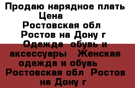 Продаю нарядное плать › Цена ­ 2 000 - Ростовская обл., Ростов-на-Дону г. Одежда, обувь и аксессуары » Женская одежда и обувь   . Ростовская обл.,Ростов-на-Дону г.